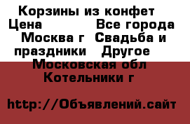 Корзины из конфет › Цена ­ 1 600 - Все города, Москва г. Свадьба и праздники » Другое   . Московская обл.,Котельники г.